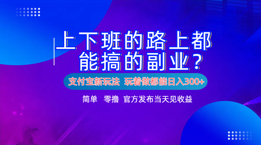 支付宝新项目！上下班的路上都能搞米的副业！简单日入300+大成网创吧-网创项目资源站-副业项目-创业项目-搞钱项目大成网创吧