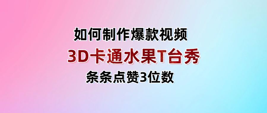 3D卡通水果走秀视频，条条点赞3位数，单日变现1000+大成网创吧-网创项目资源站-副业项目-创业项目-搞钱项目大成网创吧
