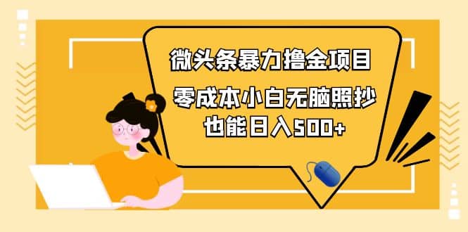 人人都能操作的微头条最新暴力撸金项目，零成本小白无脑搬运大成网创吧-网创项目资源站-副业项目-创业项目-搞钱项目大成网创吧