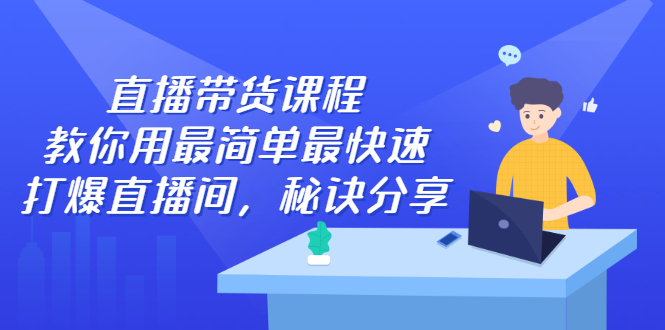 直播带货课程,教你用最简单最快速打爆直播间大成网创吧-网创项目资源站-副业项目-创业项目-搞钱项目大成网创吧