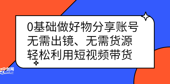 0基础做好物分享账号：无需出镜、无需货源，轻松利用短视频带货大成网创吧-网创项目资源站-副业项目-创业项目-搞钱项目大成网创吧