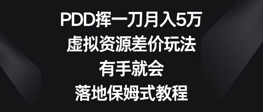 PDD挥一刀月入5万，虚拟资源差价玩法，有手就会，落地保姆式教程大成网创吧-网创项目资源站-副业项目-创业项目-搞钱项目大成网创吧