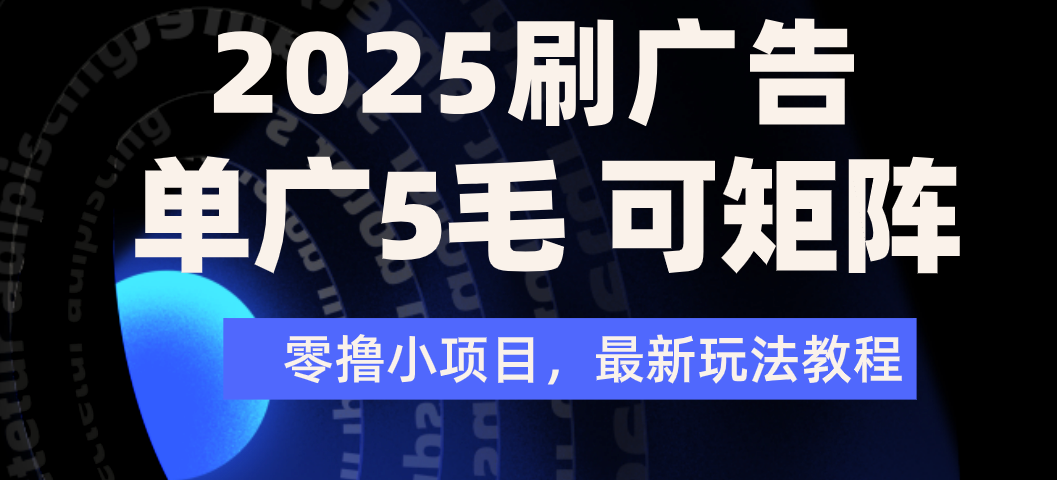 2025年零撸刷广告变现，单广5毛，可矩阵放大操作大成网创吧-网创项目资源站-副业项目-创业项目-搞钱项目大成网创吧