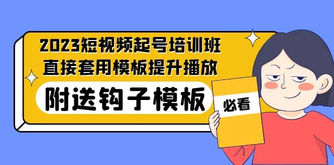 2023最新短视频起号培训班：直接套用模板提升播放，附送钩子模板-31节课大成网创吧-网创项目资源站-副业项目-创业项目-搞钱项目大成网创吧