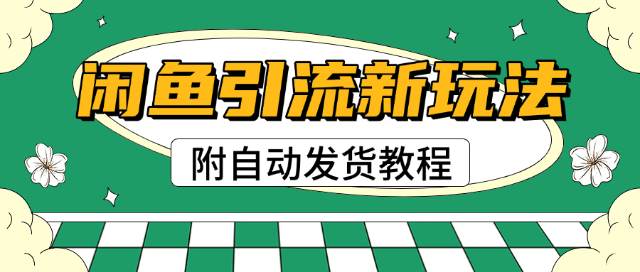 2025闲鱼引流新玩法，日引200+创业粉，每天稳定1000+收益（附自动发货教程）大成网创吧-网创项目资源站-副业项目-创业项目-搞钱项目大成网创吧