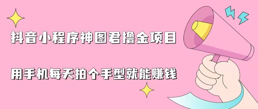 抖音小程序神图君撸金项目，用手机每天拍个手型挂载一下小程序就能赚钱大成网创吧-网创项目资源站-副业项目-创业项目-搞钱项目大成网创吧