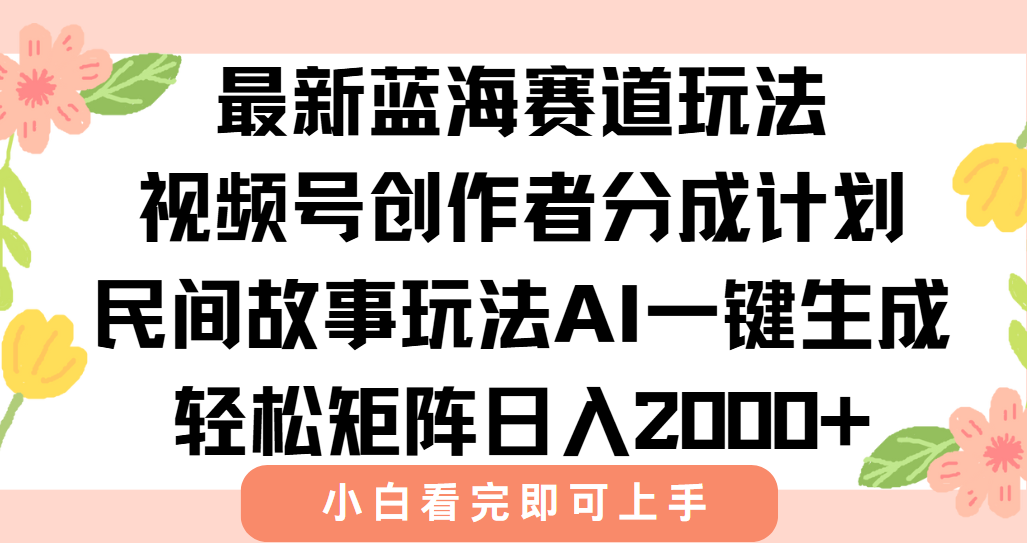 最新蓝海赛道玩法视频号创作者分成民间故事玩法，AI一键生成爆款视频，轻松日入2000+大成网创吧-网创项目资源站-副业项目-创业项目-搞钱项目大成网创吧