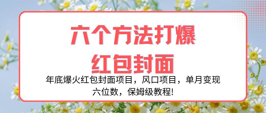 年底爆火红包封面项目，风口项目，单月变现六位数，保姆级教程!大成网创吧-网创项目资源站-副业项目-创业项目-搞钱项目大成网创吧