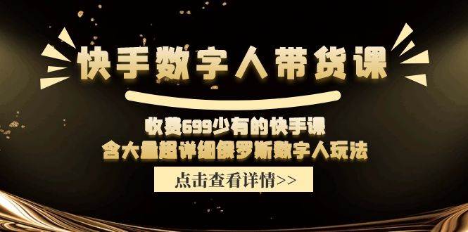 快手数字人带货课，收费699少有的快手课，含大量超详细数字人玩法大成网创吧-网创项目资源站-副业项目-创业项目-搞钱项目大成网创吧