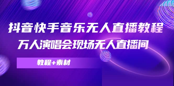 抖音快手音乐无人直播教程，万人演唱会现场无人直播间（教程+素材）大成网创吧-网创项目资源站-副业项目-创业项目-搞钱项目大成网创吧