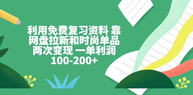 利用免费复习资料 靠网盘拉新和时尚单品两次变现 一单利润100-200+大成网创吧-网创项目资源站-副业项目-创业项目-搞钱项目大成网创吧