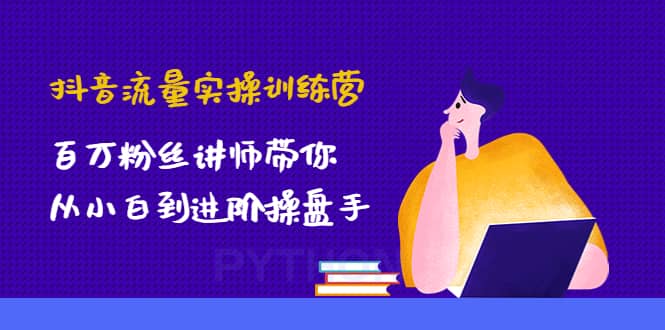 抖音流量实操训练营：百万粉丝讲师带你从小白到进阶操盘手大成网创吧-网创项目资源站-副业项目-创业项目-搞钱项目大成网创吧