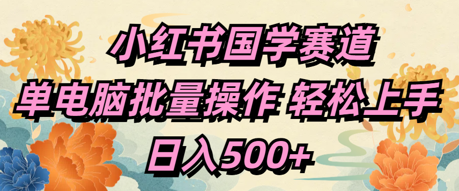 小红书国学赛道 单电脑批量操作 轻松上手 日入500+大成网创吧-网创项目资源站-副业项目-创业项目-搞钱项目大成网创吧