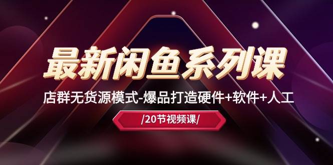 最新闲鱼系列课，店群无货源模式-爆品打造硬件+软件+人工（20节课）大成网创吧-网创项目资源站-副业项目-创业项目-搞钱项目大成网创吧