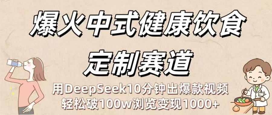 爆火中式健康饮食定制赛道：用DeepSeek10分钟出爆款视频，轻松破100w浏览变现1000+大成网创吧-网创项目资源站-副业项目-创业项目-搞钱项目大成网创吧