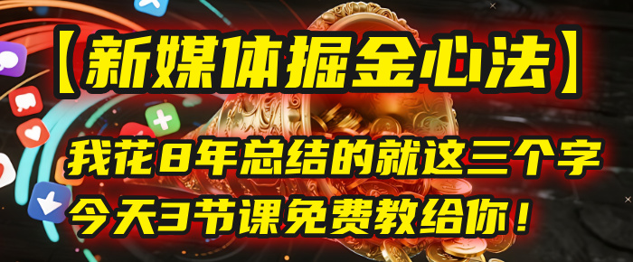 我花8年总结的【新媒体掘金心法】，就这三个字，今天3节课免费教给你！大成网创吧-网创项目资源站-副业项目-创业项目-搞钱项目大成网创吧