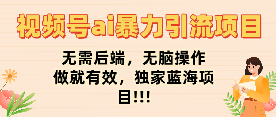 视频号ai暴力引流项目,无需后端,无脑操作,做就有效,独家蓝海项目!!!大成网创吧-网创项目资源站-副业项目-创业项目-搞钱项目大成网创吧