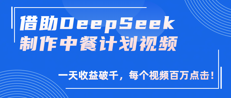 借助DeepSeek制作，中餐计划视频，一天收益破千，每个视频百万点击！大成网创吧-网创项目资源站-副业项目-创业项目-搞钱项目大成网创吧