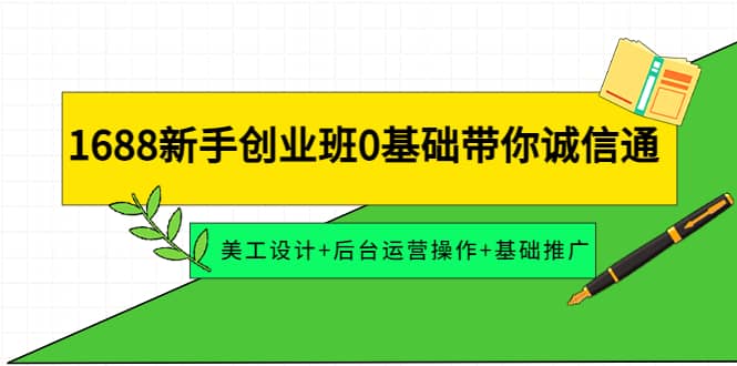 1688新手创业班0基础带你诚信通：美工设计+后台运营操作+基础推广大成网创吧-网创项目资源站-副业项目-创业项目-搞钱项目大成网创吧