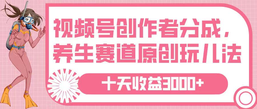视频号创作者分成，养生赛道原创玩儿法，十条收益 3000➕大成网创吧-网创项目资源站-副业项目-创业项目-搞钱项目大成网创吧