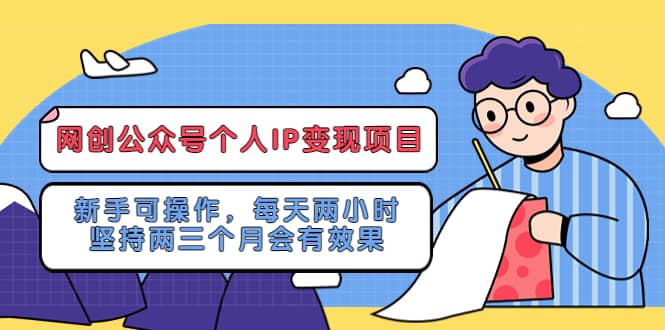 网创公众号个人IP变现项目：新手可操作，每天两小时，坚持两三个月会有效果大成网创吧-网创项目资源站-副业项目-创业项目-搞钱项目大成网创吧