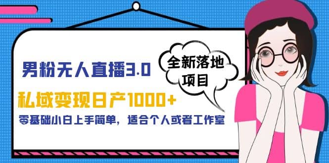 男粉无人直播3.0私域变现日产1000+，零基础小白上手简单，适合个人或工作室大成网创吧-网创项目资源站-副业项目-创业项目-搞钱项目大成网创吧