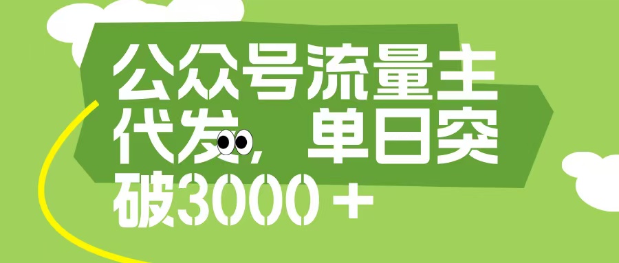 公众号流量主代发玩法，单日收益突破3000+大成网创吧-网创项目资源站-副业项目-创业项目-搞钱项目大成网创吧
