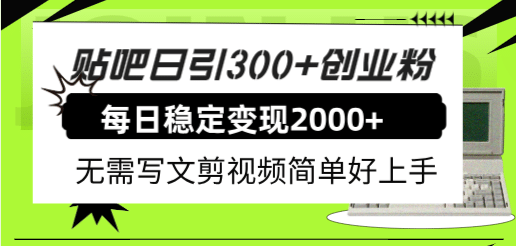 贴吧日引300+创业粉日稳定2000+收益无需写文剪视频简单好上手！大成网创吧-网创项目资源站-副业项目-创业项目-搞钱项目大成网创吧