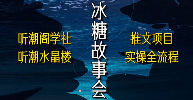 抖音冰糖故事会项目实操，小说推文项目实操全流程，简单粗暴大成网创吧-网创项目资源站-副业项目-创业项目-搞钱项目大成网创吧