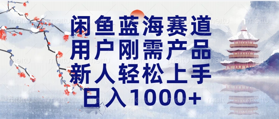 闲鱼蓝海赛道，用户刚需产品，新人轻松上手，日入1000+长久可做大成网创吧-网创项目资源站-副业项目-创业项目-搞钱项目大成网创吧