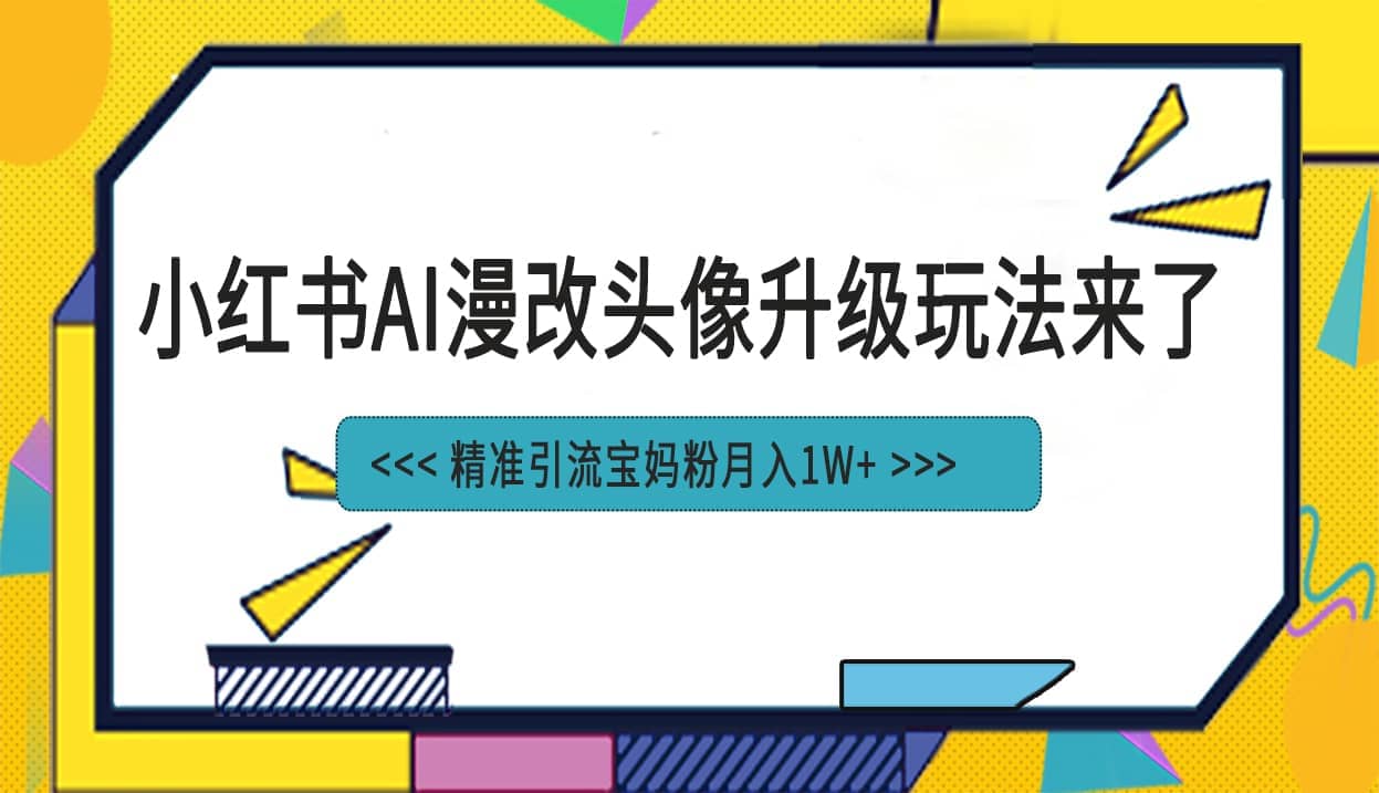 小红书最新AI漫改头像项目，精准引流宝妈粉，月入1w+大成网创吧-网创项目资源站-副业项目-创业项目-搞钱项目大成网创吧