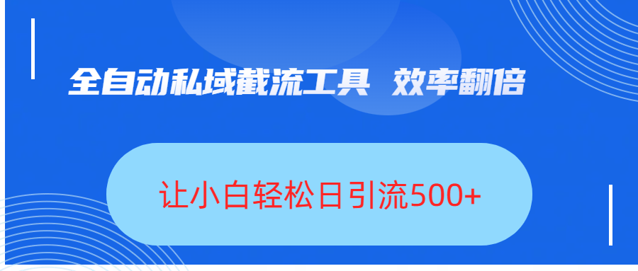 全自动私域截流工具，效率翻倍，让小白轻松日引流500+大成网创吧-网创项目资源站-副业项目-创业项目-搞钱项目大成网创吧