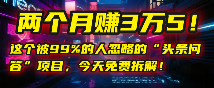 “头条问答”项目，今天免费拆解！两个月赚3万5！这个被99%的人忽略的大成网创吧-网创项目资源站-副业项目-创业项目-搞钱项目大成网创吧