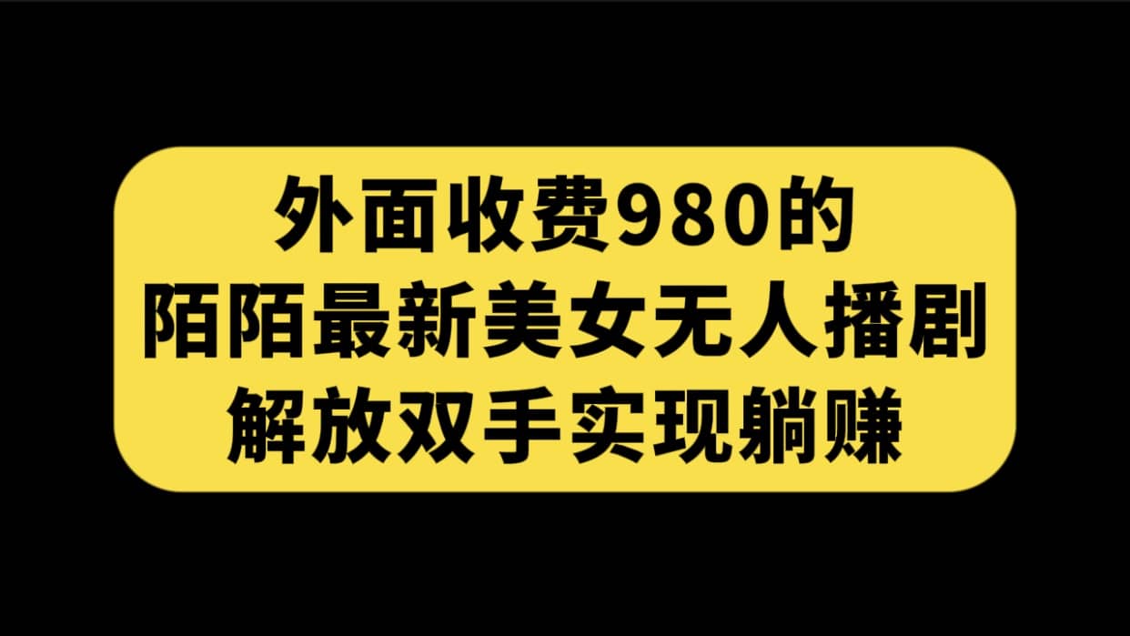 外面收费980陌陌最新美女无人播剧玩法 解放双手实现躺赚（附100G影视资源）大成网创吧-网创项目资源站-副业项目-创业项目-搞钱项目大成网创吧