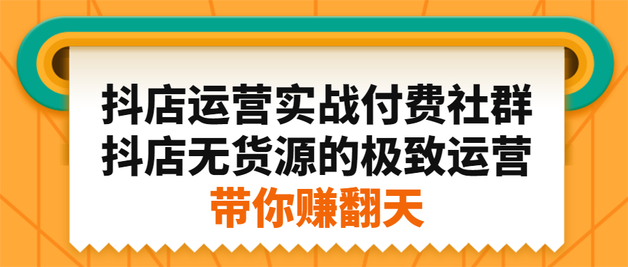 抖店运营实战付费社群，抖店无货源的极致运营带你赚翻天大成网创吧-网创项目资源站-副业项目-创业项目-搞钱项目大成网创吧