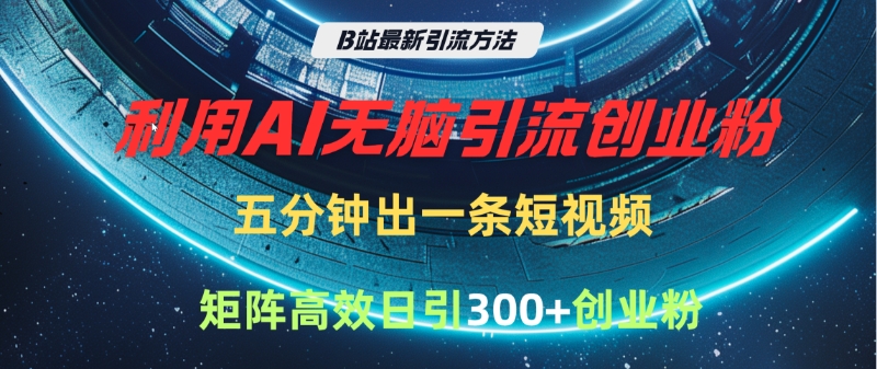 B站最新引流方法，利用AI无脑引流创业粉，五分钟一条作品，矩阵高效日引300家精准创业粉大成网创吧-网创项目资源站-副业项目-创业项目-搞钱项目大成网创吧