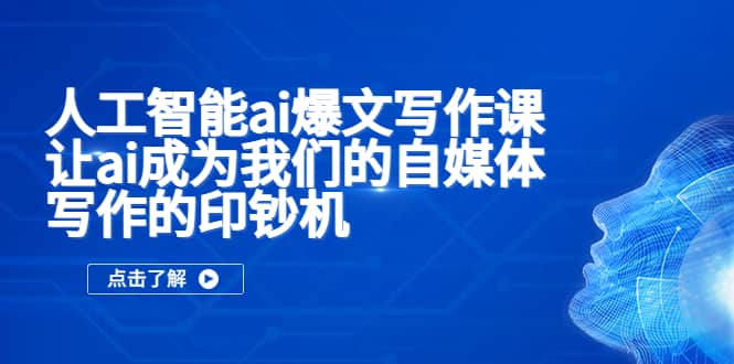 人工智能ai爆文写作课，让ai成为我们的自媒体写作的印钞机大成网创吧-网创项目资源站-副业项目-创业项目-搞钱项目大成网创吧