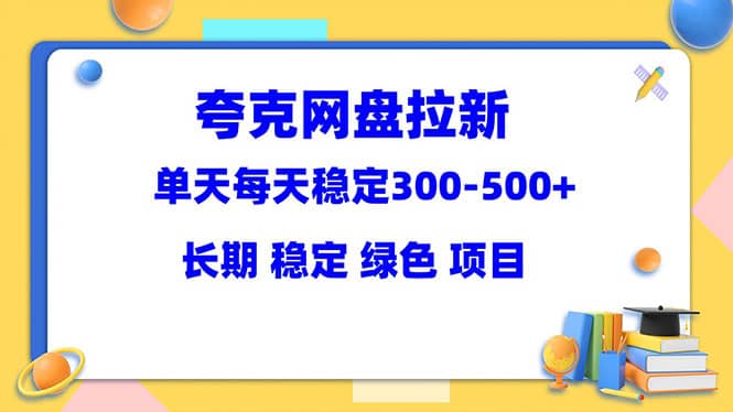 夸克网盘拉新项目：单天稳定300-500＋长期 稳定 绿色（教程+资料素材）大成网创吧-网创项目资源站-副业项目-创业项目-搞钱项目大成网创吧