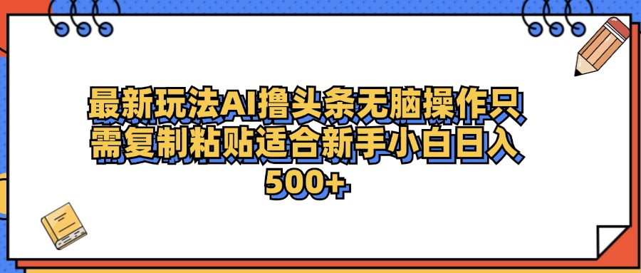 最新AI头条撸收益，日入500＋  只需无脑粘贴复制大成网创吧-网创项目资源站-副业项目-创业项目-搞钱项目大成网创吧