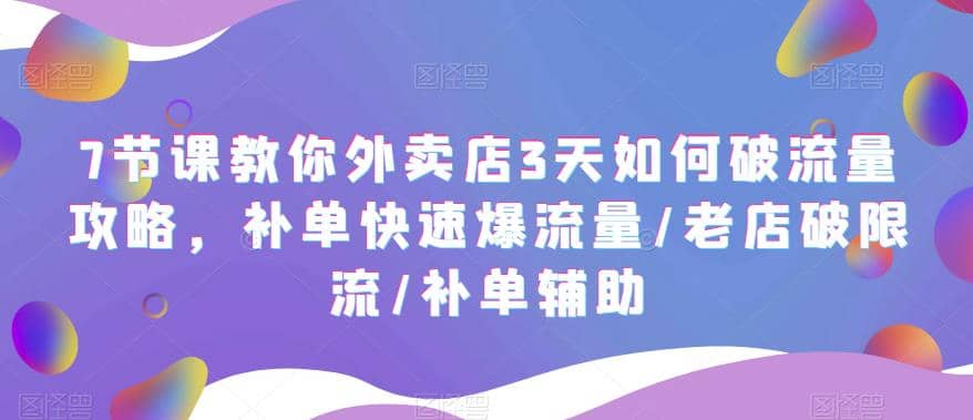 7节课教你外卖店3天如何破流量攻略，补单快速爆流量/老店破限流/补单辅助大成网创吧-网创项目资源站-副业项目-创业项目-搞钱项目大成网创吧