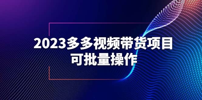 2023多多视频带货项目，可批量操作【保姆级教学】大成网创吧-网创项目资源站-副业项目-创业项目-搞钱项目大成网创吧
