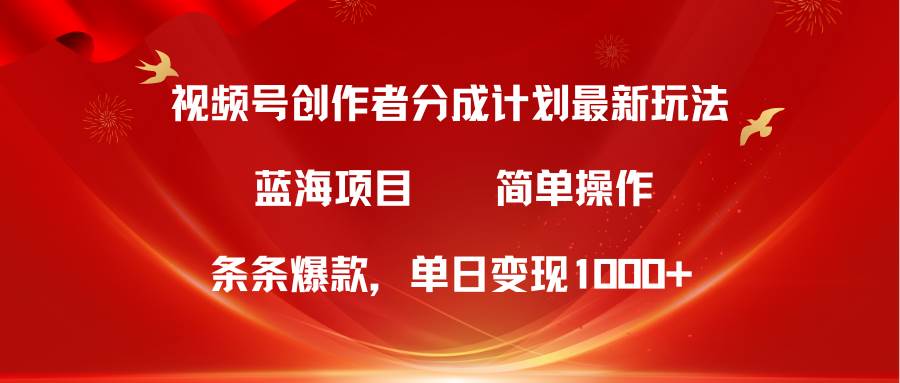 视频号创作者分成5.0，最新方法，条条爆款，简单无脑，单日变现1000+大成网创吧-网创项目资源站-副业项目-创业项目-搞钱项目大成网创吧