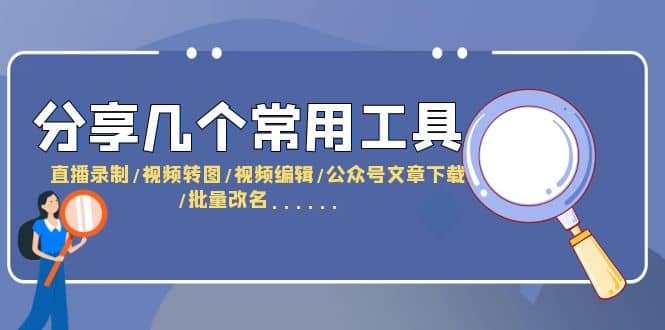分享几个常用工具 直播录制/视频转图/视频编辑/公众号文章下载/改名……大成网创吧-网创项目资源站-副业项目-创业项目-搞钱项目大成网创吧
