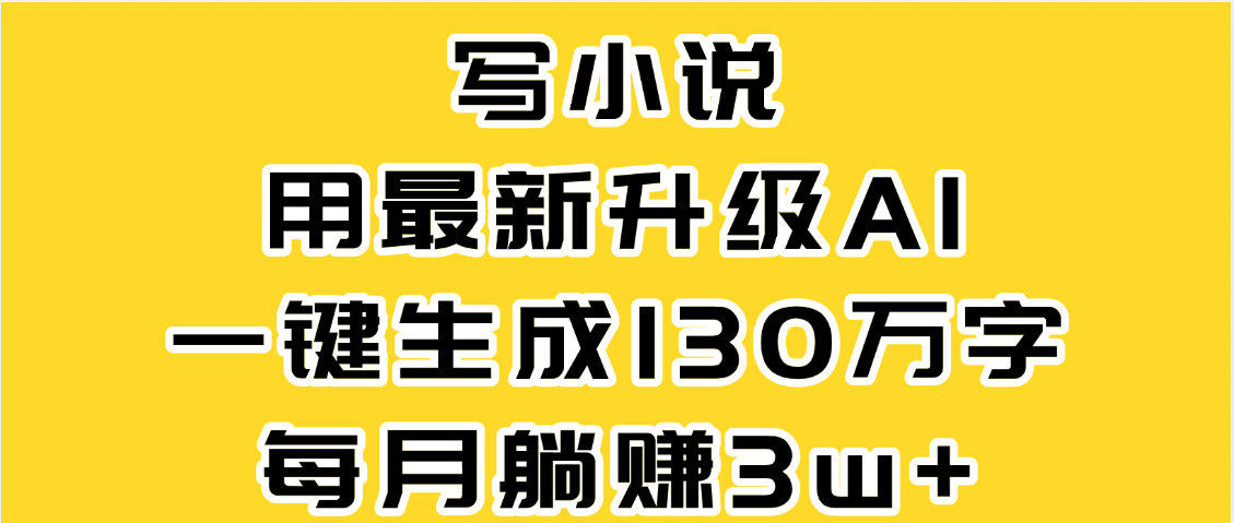 最新AI一键生成原创小说，一分钟能写130+字，每月睡后收益3W+大成网创吧-网创项目资源站-副业项目-创业项目-搞钱项目大成网创吧