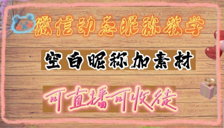 微信动态昵称设置方法，可抖音直播引流，日赚上百【详细视频教程+素材】大成网创吧-网创项目资源站-副业项目-创业项目-搞钱项目大成网创吧