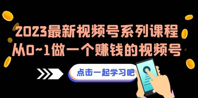 2023最新视频号系列课程，从0~1做一个赚钱的视频号（8节视频课）大成网创吧-网创项目资源站-副业项目-创业项目-搞钱项目大成网创吧