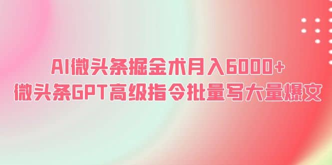 AI微头条掘金术月入6000+ 微头条GPT高级指令批量写大量爆文大成网创吧-网创项目资源站-副业项目-创业项目-搞钱项目大成网创吧