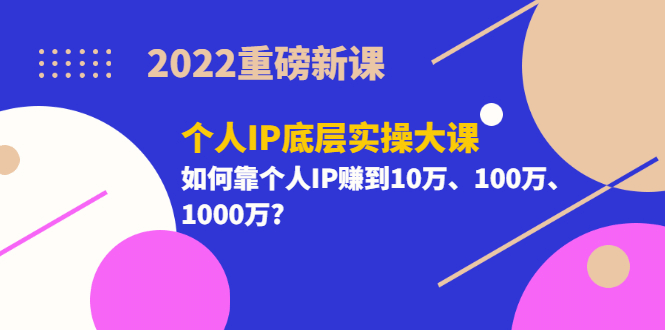 2022重磅新课《个人IP底层实操大课》如何靠个人IP赚到10万、100万、1000万大成网创吧-网创项目资源站-副业项目-创业项目-搞钱项目大成网创吧
