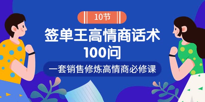 销冠神课-签单王高情商话术100问：一套销售修炼高情商必修课！大成网创吧-网创项目资源站-副业项目-创业项目-搞钱项目大成网创吧