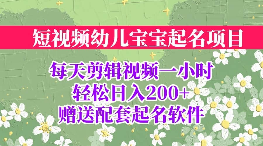 短视频幼儿宝宝起名项目，全程投屏实操，赠送配套软件大成网创吧-网创项目资源站-副业项目-创业项目-搞钱项目大成网创吧